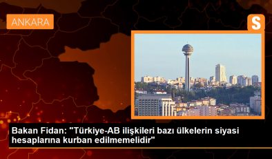 Dışişleri Bakanı Hakan Fidan: Türkiye-AB ilişkileri bazı ülkelerin siyasi hesaplarına da kurban edilmemelidir